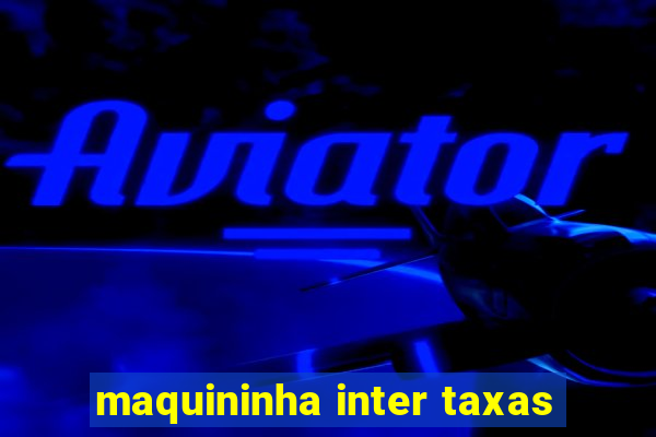 maquininha inter taxas